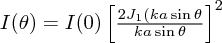 $ I(\theta) = I(0)\left[\frac{2J_1(ka\sin\theta}{ka\sin\theta}\right]^2 $