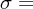 $ \sigma = $