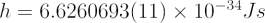 $ h = 6.6260693(11) \times 10^{-34} J s $