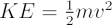 $  KE = {{1}\over{2}} mv^2^ $