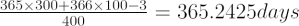 $ \frac{365 \times 300 + 366 \times 100 - 3}{400} = 365.2425 days $
