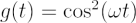 $ g(t) = \cos^2(\omega t) $