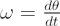 $ \omega = \frac{d\theta}{dt}  $