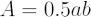 $ A = 0.5ab $